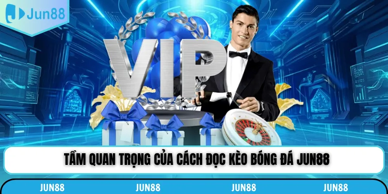 Tầm quan trọng của cách đọc kèo bóng đá Jun88